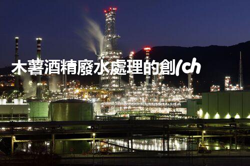 木薯酒精廢水處理的創(chuàng)新技術(shù)與以后展望！